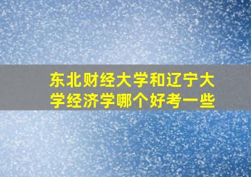 东北财经大学和辽宁大学经济学哪个好考一些