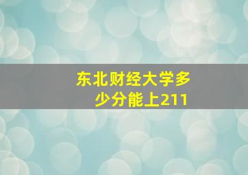 东北财经大学多少分能上211