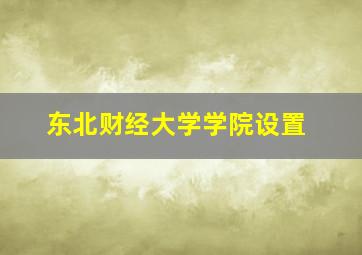 东北财经大学学院设置