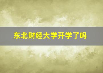 东北财经大学开学了吗