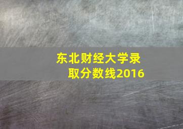 东北财经大学录取分数线2016