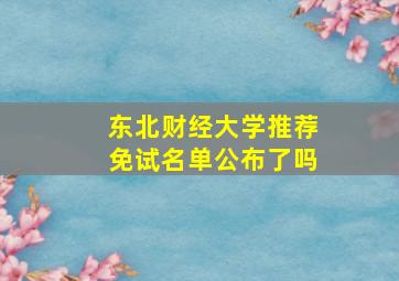 东北财经大学推荐免试名单公布了吗