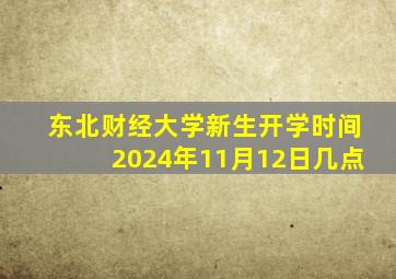 东北财经大学新生开学时间2024年11月12日几点