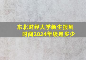 东北财经大学新生报到时间2024年级是多少