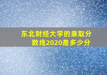 东北财经大学的录取分数线2020是多少分