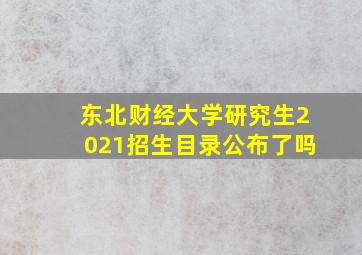 东北财经大学研究生2021招生目录公布了吗