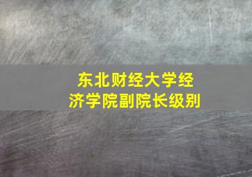 东北财经大学经济学院副院长级别