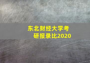 东北财经大学考研报录比2020