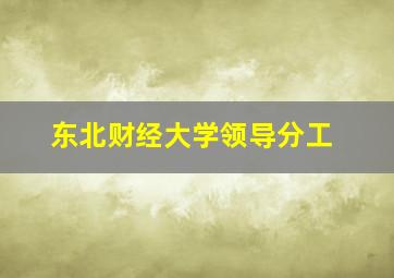 东北财经大学领导分工