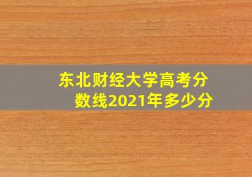 东北财经大学高考分数线2021年多少分