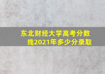 东北财经大学高考分数线2021年多少分录取