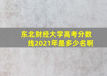 东北财经大学高考分数线2021年是多少名啊