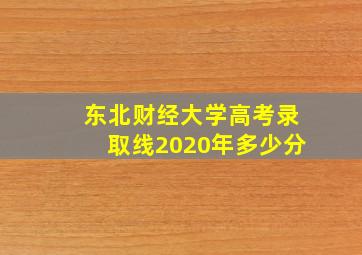 东北财经大学高考录取线2020年多少分