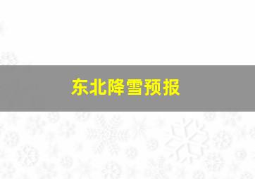 东北降雪预报