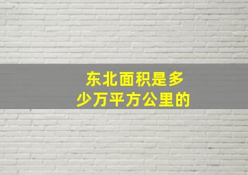 东北面积是多少万平方公里的