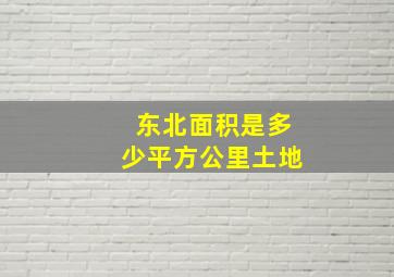 东北面积是多少平方公里土地