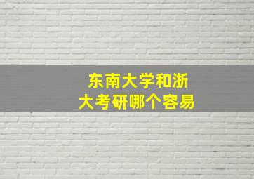 东南大学和浙大考研哪个容易