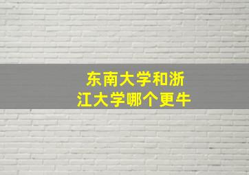 东南大学和浙江大学哪个更牛