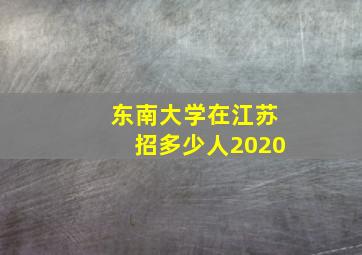 东南大学在江苏招多少人2020