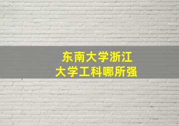 东南大学浙江大学工科哪所强