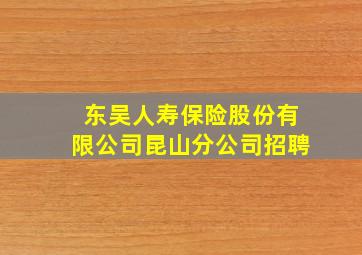 东吴人寿保险股份有限公司昆山分公司招聘