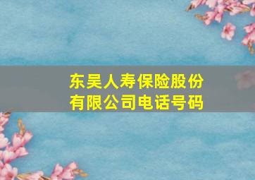 东吴人寿保险股份有限公司电话号码