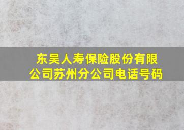 东吴人寿保险股份有限公司苏州分公司电话号码