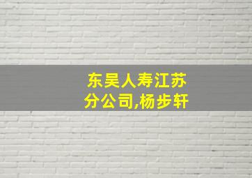 东吴人寿江苏分公司,杨步轩