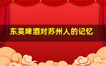 东吴啤酒对苏州人的记忆