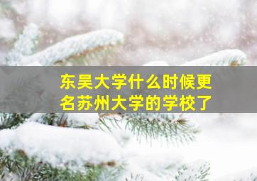 东吴大学什么时候更名苏州大学的学校了