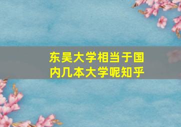 东吴大学相当于国内几本大学呢知乎