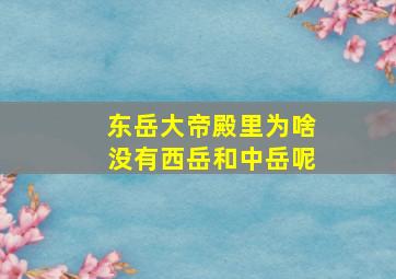 东岳大帝殿里为啥没有西岳和中岳呢