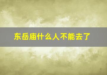 东岳庙什么人不能去了