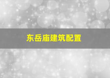 东岳庙建筑配置