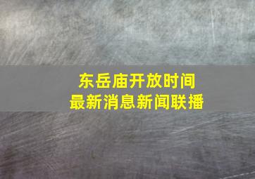 东岳庙开放时间最新消息新闻联播