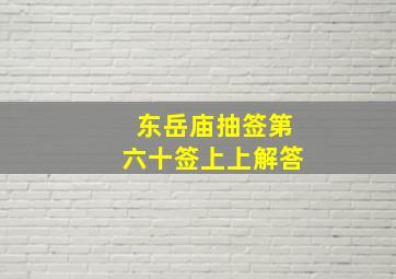 东岳庙抽签第六十签上上解答