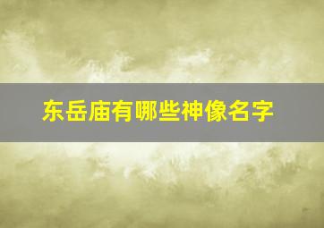 东岳庙有哪些神像名字