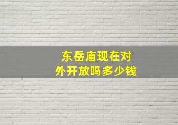 东岳庙现在对外开放吗多少钱