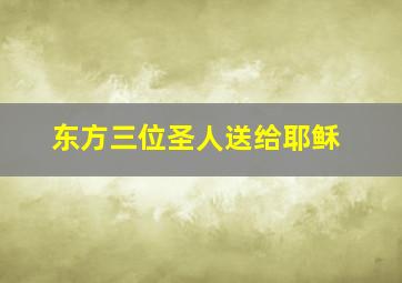 东方三位圣人送给耶稣