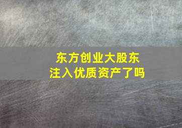 东方创业大股东注入优质资产了吗