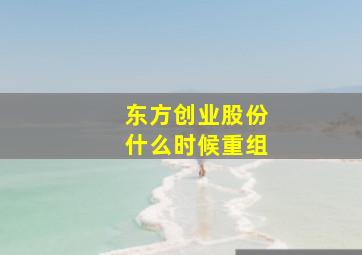 东方创业股份什么时候重组