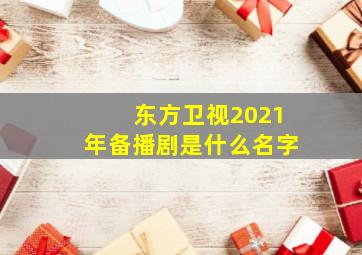 东方卫视2021年备播剧是什么名字