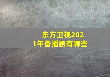 东方卫视2021年备播剧有哪些