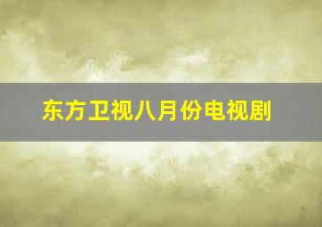 东方卫视八月份电视剧