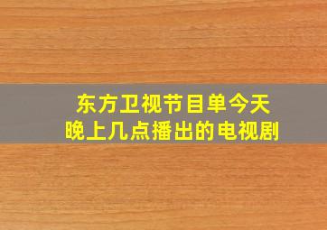 东方卫视节目单今天晚上几点播出的电视剧