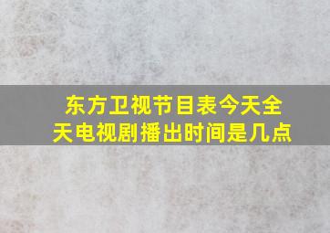 东方卫视节目表今天全天电视剧播出时间是几点