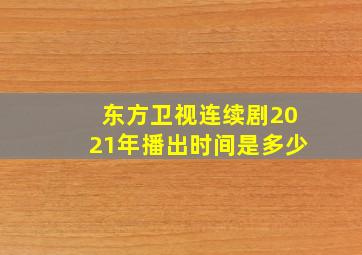 东方卫视连续剧2021年播出时间是多少