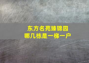 东方名苑臻锦园哪几栋是一梯一户