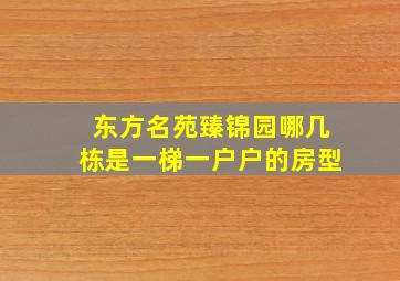 东方名苑臻锦园哪几栋是一梯一户户的房型