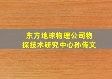 东方地球物理公司物探技术研究中心孙传文